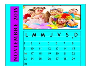 L M M J V S D1
2 3 4 5 6 7 8
9 10 11 12 13 14 15
16 17 18 19 20 21 22
23 24 25 26 27 28 29
noviembre2015
30
 