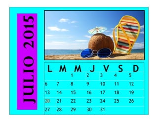 L M M J V S D
1 2 3 4 5
6 7 8 9 10 11 12
13 14 15 16 17 18 19
20 21 22 23 24 25 26
27 28 29 30 31
Julio2015
 