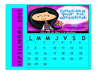 L M M J V S D
1 2 3 4 5 6
7 8 9 10 11 12 13
14 15 16 17 18 19 20
21 22 23 24 25 26 27
28 29 30
Septiembre2015
 