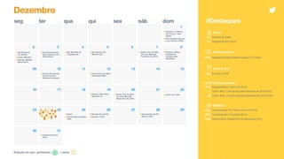 seg ter qua qui sex sáb dom
Dezembro
Estação do ano: primavera
1
2 3 4 5 6 7 8
09 10 11 12 13 14 15
16 17 18 19 20 21 22
23 24 25 26 27 28 29
30 31
/ verão
•Fórmula 1: Último
GP do ano - Abu
Dhabi
•Dia Internacional da
Luta contra a AIDS
•Dia Internacional
das Pessoas com
Deficiência
•Dia Mundial da
Propaganda
•Aniversário de
Maceió (AL)
•Futebol: Última
Rodada do
Campeonato
Brasileiro
•Dia da Declaração
Universal dos
Direitos Humanos
•Aniversário de Belo
Horizonte (MG)
•Estreia: Star Wars -
Episódio IX •Início do verão
•Natal
•Aniversário de Natal
(RN)
•Boxing Day (EUA)
•Estreia: CATS
•Aniversário de Rio
Branco (AC)
•Véspera de Ano-
Novo
Social
24 | Véspera de Natal
31 | Véspera de Ano-Novo
#Destaques
Realities
TBA | Confinamento: De Férias com o Ex [Fim]
TBA | Confinamento: A Fazenda [Fim]
TBA | Gastronomia: MasterChef Profissionais [Fim]
TBA | Automobilismo: Stock Car [Fim]
7 | Surfe: WSL | Circuito Mundial Feminino de 2019 [Fim]
20 | Surfe: WSL | Circuito Mundial Masculino de 2019 [Fim]
Outros esportes
Geek & Tech
TBA | Eventos: CCXP
Entretenimento
TBA | Especial de Natal Roberto Carlos [TV Globo]
•Surfe: Fim do WSL -
Circuito Mundial
Masculino de 2019
•Dia Nacional 
do Samba
•Cyber Monday
•Estreia: Mulher-
Maravilha 2
•Surfe: Fim do WSL -
Circuito Mundial
Feminino de 2019
 