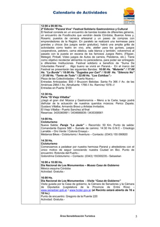 Calendario de Actividades
Área Sensibilización Turística 5
12:00 a 00:00 Hs.
2ª Edición “Paraná Vive” Festival Solidario Gastronómico y Cultural
El festival consiste en un encuentro de bandas locales de diferentes géneros,
un encuentro de Foodtrucks que vendrán desde Córdoba, Buenos Aires y,
Rosario; puestos de cerveza artesanal y un paseo de compras con
emprendedores de la Región. En paralelo se realizará una kermesse para
grandes y chicos (los juegos serán gratuitos), habrá una amplia grilla de
actividades como teatro en vivo, arte, atelier para los gurises, juegos
cooperativos, pelotero, cama elástica, sala blanca y también, volveremos al
pasado con la puesta en escena de los famosos Juegos Retro, (Flipper,
Metegol, Pinball, Video juegos de Autos de carrera, Pistoleros, etc.). Tiene
como objetivo recolectar alimentos no perecederos, para poder ser entregado
a diferentes Instituciones. Festival solidario a beneficio de “Suma De
Voluntades Paraná”… Algo bueno se vivirá en Paraná.- En el marco del
Festival se presentarán las siguientes Bandas: 16:00 Hs. “Mutante” / 17:00
Hs. “La Burda” / 18:00 Hs. “Sugados por Carl” / 19:00 Hs. “Silencio No”
/ 21:00 Hs. “Tanto de Todo” / 22:00 Hs. “Los Cohibas”.-
Plaza de las Colectividades – Puerto Nuevo.-
Entradas Anticipadas: $50 // Bruzzoni Bebidas: Santa Fe 366 // Av. de las
Américas 2964 // Av. Almafuerte: 1766 // Av. Ramírez 1978.-//
Entradas en Puerta: $100
12:30 Hs.
Peña “El Viejo Villalba”
¡Llegó el gran día! Música y Gastronomía – Menú a la Carta; luego podrá
disfrutar de la actuación de nuestros queridos músicos: Perico Zapata;
Gustavo Villalba; Armando Bravo y Artistas Invitados.
El Viejo Villalba - Puerto Sanchez al final
Reservas: 3435360991 / 3434686839 / 3435358561
14:00 Hs.
Cicloturismo
Nueva Salida: Paraje “La Jaula” – Recorrido: 50 Km. Punto de salida:
Comandante Espora 586 – Sumate de camino: 14:30 Hs G.N.C - Crisologo
Larralde – Oro Verde / Colonia Ensayo.-
Médanos Bikes - Cicloturismo / Aventura – Contacto: (0343) 155 090820
14:30 Hs.
Cicloturismo
Comenzamos a pedalear por nuestra hermosa Paraná y alrededores con el
único motivo de seguir conociendo nuestra Ciudad en Bici. Punto de
encuentro: Rotonda del Puerto.-
Golondrina Cicloturismo – Contacto: (0343) 155300235.- Sebastian
16:00 a 18:00 Hs.
Día Nacional de Los Monumentos – Museo Casa de Gobierno
México esquina Córdoba
Actividad: Gratuita.-
16:00 Hs.
Día Nacional de Los Monumentos - Visita “Casa de Gobierno”
Visita guiada por la Casa de gobierno, la Cámara de Senadores y la Cámara
de Diputados (Legislatura de la Provincia de Entre Ríos) -
www.senadoer.gob.ar / www.hcder.gov.ar (el Recinto estará abierto de 16 a
18 hs.)
Punto de encuentro: Gregorio de la Puente 220
Actividad: Gratuita.-
 