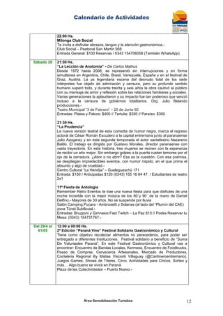 Calendario de Actividades
Área Sensibilización Turística 12
22:00 Hs.
Milonga Club Social
Te invita a disfrutar abrazos, tangos y la atención gastronómica.-
Club Social – Peatonal San Martín 958
Entrada General: $100 Reservas / 0343 154706058 (También WhatsApp)
Sábado 28 21:00 Hs.
“La Lección de Anatomía” - De Carlos Mathus
Desde 1972 hasta 2008, se representó sin interrupciones y en forma
simultánea en Argentina, Chile, Brasil, Venezuela, España y en el festival de
Graz, Austria. La ya legendaria escena del desnudo total de los siete
intérpretes fue objeto de admiración y censura, pero su profundo sentido
humano superó todo, y durante treinta y seis años la obra cautivó al público
con su mensaje de amor y reflexión sobre las relaciones familiares y sociales.
Varias generaciones la aplaudieron y su impacto fue tan poderoso que venció
incluso a la censura de gobiernos totalitarios. Org. Julio Belando
producciones.-
Teatro Municipal “3 de Febrero” – 25 de Junio 60
Entradas: Platea y Palcos: $400 // Tertulia: $350 // Paraíso: $300
21:30 Hs.
“La Prudencia”
La nueva versión teatral de esta comedia de humor negro, marca el regreso
actoral de César Román Escudero a la capital entrerriana junto al paranaense
Julio Azogaray y en esta segunda temporada el actor santafesino Nazareno
Baldo. El trabajo es dirigido por Gustavo Morales, director paranaense con
vasta trayectoria. En esta historia, tres mujeres se reúnen con la esperanza
de recibir un año mejor. Sin embargo golpes a la puerta cuelan temores por el
ojo de la cerradura. ¿Abrir o no abrir? Esa es la cuestión. Con esa premisa,
se despliegan impredecibles eventos, con humor ríspido, en el que prima el
absurdo y algo de crueldad.-
Centro Cultural “La Hendija” – Gualeguaychú 171
Entrada: $150 / Anticipadas $120 (0343) 155 16 84 47. / Estudiantes de teatro
2x1
11ª Fiesta de Antología
Remember Retro Eventos te trae una nueva fiesta para que disfrutes de una
noche increíble con la mejor música de los 80´y 90´ de la mano de Daniel
Delfino.- Mayores de 30 años. No se suspende por lluvia
Salón Camping Pucara - Ambrosetti y Solanas (al lado del “Plumín del CAE)
zona Túnel Subfluvial.-
Entradas: Bruzzoni y Gimnasio Fast Twitch – La Paz 613 // Podes Reservar tu
Mesa: (0343) 154731767.-
Del 29/4 al
01/05
12:00 a 00:00 Hs.
2ª Edición “Paraná Vive” Festival Solidario Gastronómico y Cultural
Tiene como objetivo recolectar alimentos no perecederos, para poder ser
entregado a diferentes Instituciones. Festival solidario a beneficio de “Suma
De Voluntades Paraná”. En este Festival Gastronómico y Cultural vas a
encontrar: Encuentro de Bandas Locales, Kermese, Encuentro de Foodtrucks,
Paseo de Compras. Cerveceros Artesanales, Mercado de Productores,
Cocteleria Regional By Matias Visconti Villaguay (@Cantineroentrerriano),
Juegos Games, Shows de Titeres, Circo, Actividades para Chicos, Sorteo y
más… Algo bueno se vivirá en Paraná
Plaza de las Colectividades – Puerto Nuevo.-
 