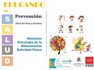 Prevención
Para familias y alumnos
S
A
L
U
D
EDUCANDO
en
Nutrición
Psicología de la
Alimentación
Actividad Física
 