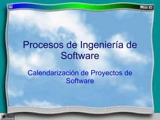 Procesos de Ingeniería de Software Calendarización de Proyectos de Software 