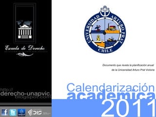 academica 2011 Calendarización Documento que revela la planificación anual  de la Universidad Arturo Prat Victoria http:// derecho-unapvic. blogspot.com 
