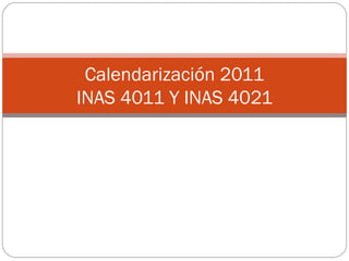 Calendarización 2011
INAS 4011 Y INAS 4021
 