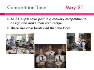 Competition Time  May S1 <ul><li>All S1 pupils take part in a cookery competition to design and make their own recipe. </l...