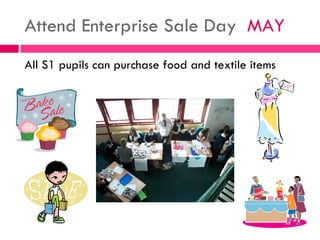 Attend Enterprise Sale Day  MAY <ul><li>All S1 pupils can purchase food and textile items  </li></ul>