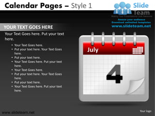 Calendar Pages – Style 1

YOUR TEXT GOES HERE
 Your Text Goes here. Put your text
 here.
     • Your Text Goes here.
     • Put your text here. Your Text Goes
       here.
                                            July
     • Put your text here.
     • Your Text Goes here. Put your text
       here.
     • Your Text Goes here.
     • Put your text here. Your Text Goes
       here.
     • Put your text here.
     • Your Text Goes here. Put your text
       here.




                                                   Your logo
www.slideteam.net
 