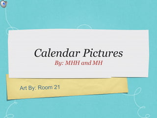 Calendar Pictures ,[object Object],Art By: Room 21  