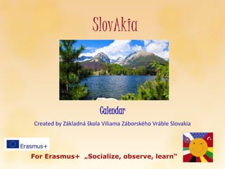 SlovAkia
Calendar
Created by Základná škola Viliama Záborského Vráble Slovakia
For Erasmus+ „Socialize, observe, learn“
 