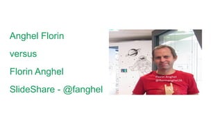 Anghel Florin
versus
Florin Anghel
SlideShare - @fanghel
 