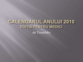 CALENDARUL ANULUI 2010EDITIA PENTRU MEDICI de TransMix 
