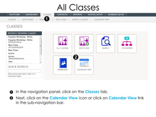 All Classes




In the navigation panel, click on the Classes tab.
Next, click on the Calendar View icon or click on Calendar View link
in the sub-navigation bar.
 