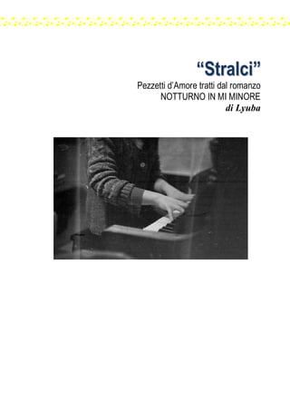 ““SSttrraallccii””
Pezzetti d’Amore tratti dal romanzo
NOTTURNO IN MI MINORE
di Lyuba
 