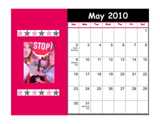 May 2010
Sun         Mon        Tue       Wed   Thu       Fri       Sat

                                                                 1


      2           3          4     5         6         7         8
  Holli’s
Birthday




      9        10        11       12    13         14       15
Mothers
   Day




   16          17       18        19    20         21       22


   23          24       25        26    27         28       29



   30          31
            Memorial
               Day
 