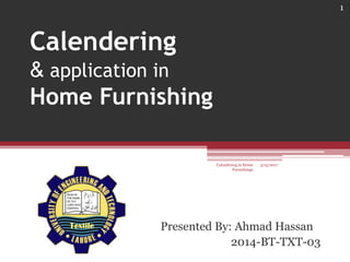 Calendering
& application in
Home Furnishing
Presented By: Ahmad Hassan
2014-BT-TXT-03
Calendering in Home
Furnishings
3/15/2017
1
 