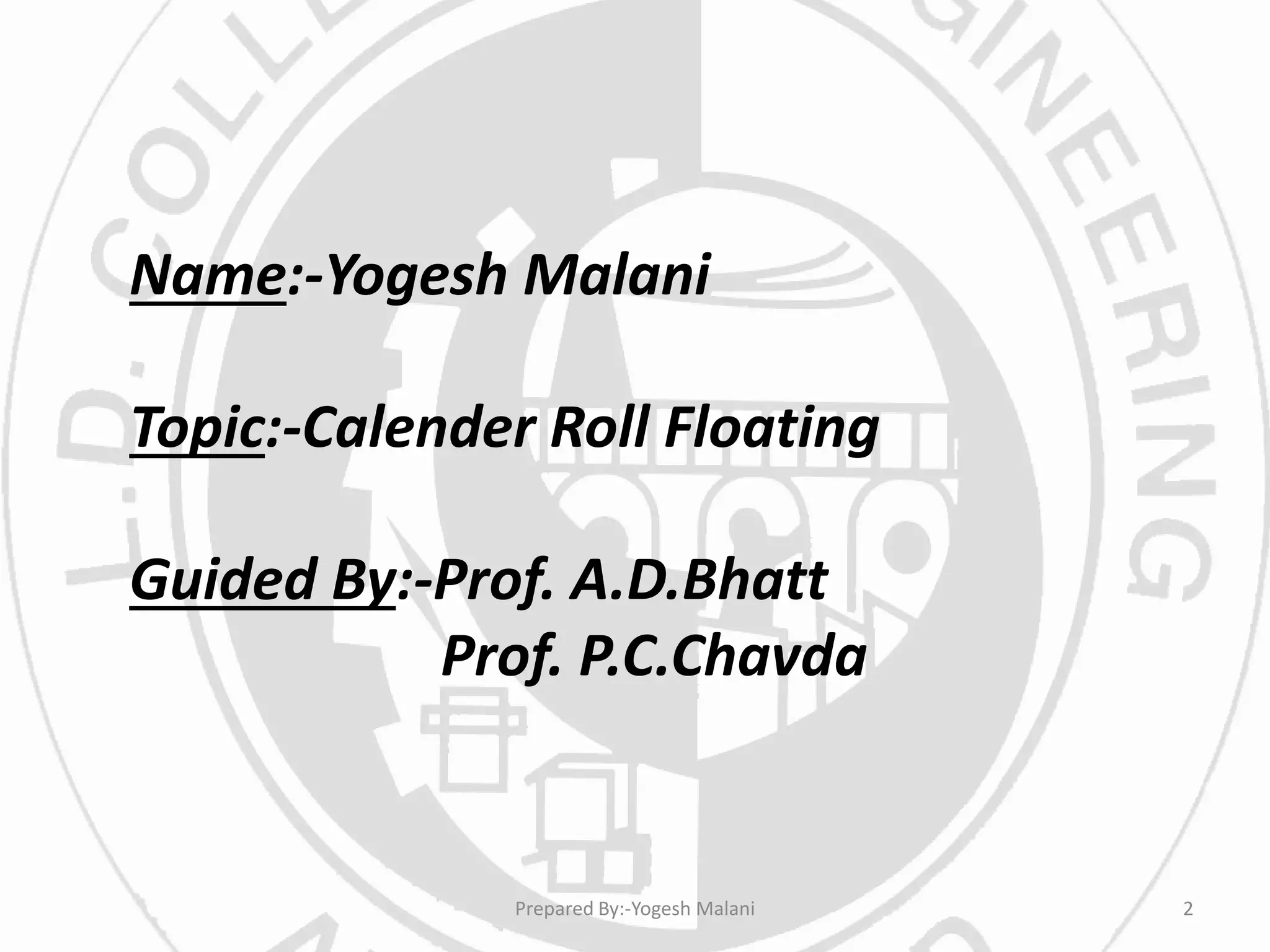 Name:-Yogesh Malani
Topic:-Calender Roll Floating
Guided By:-Prof. A.D.Bhatt
Prof. P.C.Chavda
2Prepared By:-Yogesh Malani
 