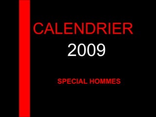 CALENDRIER
2009
SPECIAL HOMMES
 