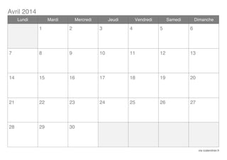 Avril 2014
Lundi

Mardi

Mercredi

Jeudi

Vendredi

Samedi

Dimanche

1

2

3

4

5

6

7

8

9

10

11

12

13

14

15

16

17

18

19

20

21

22

23

24

25

26

27

28

29

30

via icalendrier.fr

 