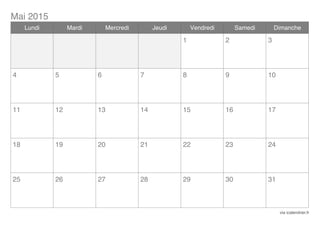 Mai 2015
via icalendrier.fr
Lundi Mardi Mercredi Jeudi Vendredi Samedi Dimanche
1 2 3
4 5 6 7 8 9 10
11 12 13 14 15 16 17
18 19 20 21 22 23 24
25 26 27 28 29 30 31
 