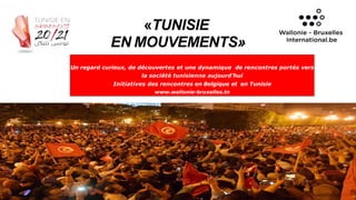 Un regard curieux, de découvertes et une dynamique de rencontres portés vers
la société tunisienne aujourd’hui
Initiatives des rencontres en Belgique et en Tunisie
www.wallonie-bruxelles.tn
«TUNISIE
EN MOUVEMENTS»
18/05/2021 1 1
 