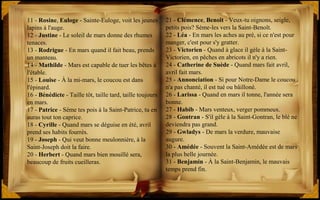 11 - Rosine, Euloge - Sainte-Euloge, voit les jeunes
lapins à l'auge.
12 - Justine - Le soleil de mars donne des rhumes
tenaces.
13 - Rodrigue - En mars quand il fait beau, prends
un manteau.
14 - Mathilde - Mars est capable de tuer les bêtes à
l'étable.
15 - Louise - À la mi-mars, le coucou est dans
l'épinard.
16 - Bénédicte - Taille tôt, taille tard, taille toujours
en mars.
17 - Patrice - Sème tes pois à la Saint-Patrice, tu en
auras tout ton caprice.
18 - Cyrille - Quand mars se déguise en été, avril
prend ses habits fourrés.
19 - Joseph - Qui veut bonne meulonnière, à la
Saint-Joseph doit la faire.
20 - Herbert - Quand mars bien mouillé sera,
beaucoup de fruits cueilleras.
21 - Clémence, Benoît - Veux-tu oignons, seigle,
petits pois? Sème-les vers la Saint-Benoît.
22 - Léa - En mars les aches au pré, si ce n'est pour
manger, c'est pour s'y gratter.
23 - Victorien - Quand à glace il gèle à la Saint-
Victorien, en pêches en abricots il n'y a rien.
24 - Catherine de Suède - Quand mars fait avril,
avril fait mars.
25 - Annonciation - Si pour Notre-Dame le coucou
n'a pas chanté, il est tué ou bâilloné.
26 - Larissa - Quand en mars il tonne, l'année sera
bonne.
27 - Habib - Mars venteux, verger pommeux.
28 - Gontran - S'il gèle à la Saint-Gontran, le blé ne
deviendra pas grand.
29 - Gwladys - De mars la verdure, mauvaise
augure.
30 - Amédée - Souvent la Saint-Amédée est de mars
la plus belle journée.
31 - Benjamin - À la Saint-Benjamin, le mauvais
temps prend fin.
 