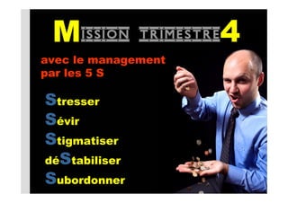 Mission       trimestre4
avec le management
par les 5 S

Stresser
Sévir
Stigmatiser
déStabiliser
Subordonner
 