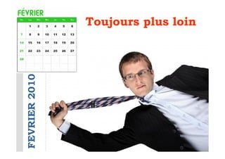 Toujours plus loin
FEVRIER 2010
 