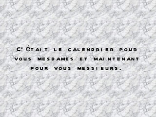 C’était le calendrier pour vous mesdames et maintenant pour vous messieurs. 