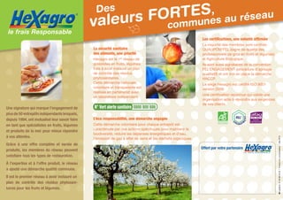 Une signature qui marque l’engagement de
plusde50entrepôtsindépendantslesquels,
depuis 1994, ont mutualisé leur savoir faire
en tant que spécialistes en fruits, légumes
et produits de la mer pour mieux répondre
à vos attentes.
Grâce à une offre complète et variée de
produits, les membres du réseau peuvent
satisfaire tous les types de restauration.
à l’expertise et à l’offre produit, le réseau
a ajouté une démarche qualité commune.
Il est le premier réseau à avoir instauré un
plan de contrôle des résidus phytosani-
taires pour les fruits et légumes.
L’éco responsabilité, une démarche engagée
Cette démarche volontaire pour chaque entrepôt est
caractérisée par des actions spécifiques pour maintenir la
biodiversité, réduire les dépenses énergétiques et d’eau,
l’émission de gaz à effet de serre et les déchets organiques.
Les certifications, une volonté affirmée
La majorité des membres sont certifiés
QUALIPOM’FEL (signe de qualité des
professionnels de gros en fruits et légumes)
et Agriculture Biologique.
Ils sont aussi signataires de la convention
FEL’ENGAGEMENT (procédure d’agréage
qualitatif) et ont mis en place la démarche
HACCP.
Le siège Hexagro est certifié ISO 9001
version 2008.
Une certification reconnue qui valide une
organisation apte à répondre aux exigences
de ses clients.
La sécurité sanitaire
des aliments, une priorité
Hexagro est le 1er
réseau de
grossistes en fruits, légumes
frais à avoir instauré un plan
de contrôle des résidus
phytosanitaires.
Cette démarche nationale,
volontaire et transparente est
réalisée en partenariat avec
un laboratoire indépendant.
le frais Responsable
®
Des
valeurs fortes,
communes au réseau
N° Vert alerte sanitaire 0800 800 886
Offert par votre partenaire
L E F R A I S R E S P O N S A B L E
®
a2igraphic0160880203|Photosnoncontractuelles|Mai2013
 