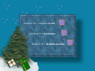 Derrière la 16 ème , tu trouveras  la Paix . Derrière la 17 ème ,  la présence . Derrière la 18 ème ,  de belles pensées ,  