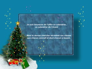 Je suis heureuse de t’offrir ce calendrier, ce calendrier de l’Avent Mais tu devras chercher toi-même ces choses que chacun connaît et dont chacun a besoin. 