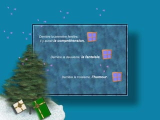 Derrière la première fenêtre, il y aurait  la compréhension, Derrière la deuxième,  la fantaisie , Derrière la troisième,  l’humour. 