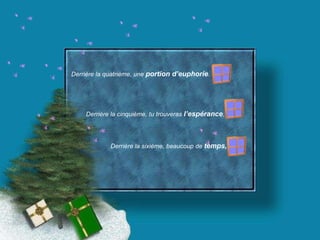 Derrière la quatrième, une  portion d’euphorie . Derrière la cinquième, tu trouveras  l’espérance . Derrière la sixième, beaucoup de  temps, 