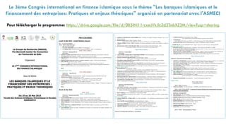 Le 3ème Congrès international en finance islamique sous le thème "Les banques islamiques et le
financement des entreprises: Pratiques et enjeux théoriques" organisé en partenariat avec l'ASMECI
Pour télécharger le programme: https://drive.google.com/file/d/0B5INi11rcxeJVkJlc2d3TmhXZ3M/view?usp=sharing
 