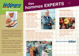 Un sourcing orienté local
sourcin
ourcin
loca

Des spécialistes au se n
écialis s
é
sein
de chaque e epôt
que entrepôt
Nos entrepôts, à échelle
humaine, sont riches de
femmes et d’hommes investis
dans leurs métiers.
Le réseau met leurs
connaissances d’experts
à votre service du choix des
produits à leurs aptitudes
culinaires par variété.

Une signature qui marque l’engagement de
plus de 50 entrepôts indépendants lesquels,
depuis 1994, ont mutualisé leur savoir faire
en tant que spécialistes en fruits, légumes
et produits de la mer pour mieux répondre
à vos attentes.
Grâce à une offre complète et variée de
produits, les membres du réseau peuvent
satisfaire tous les types de restauration.
À l’expertise et à l’offre produit, le réseau
a ajouté une démarche qualité commune.
Il est le premier réseau à avoir instauré un
plan de contrôle des résidus phytosanitaires pour les fruits et légumes.

Opérateurs en gros
Chaque membre du réseau agréé, stocke dans des zones
de froid différentes, tout en respectant les règles d’hygiène
et de traçabilité et veille au maintien de la qualité des
produits pendant leur transport. Le plus Hexagro passe
par votre formation à la conservation et au stockage des
produits au sein de votre établissement.

Le r
réseau re
u recherche le meilleur
che l
eilleu
pour vous en diversité et en
té
é
nati
qualité sur le territoire nat
national,
privilégiant les produits locaux.

Un cahier des charges exigeant
décide le référencement d’un
nouveau fournisseur.
Un audit qualité interne est
obligatoire.

®

Offert par votre partenaire
LE FRAIS RESPONSABLE

01 60 88 02 03 | Photos non contractuelles | Mai 2013

le frais Responsable

PERTS
mes EX
hom
Des

a2i graphic

®

 