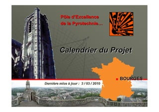 Pôle d’Excellence
          de la Pyrotechnie…




         Calendrier du Projet


                                       BOURGES
Dernière mise à jour : 3 / 03 / 2010




                                            1
 