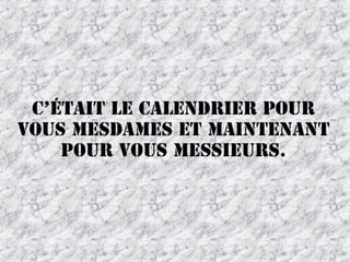 C’était le calendrier pour
vous mesdames et maintenant
pour vous messieurs.

 
