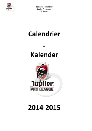 Kalender - Calendrier
Jupiler Pro League
2014-2015
Calendrier
-
Kalender
2014-2015
 