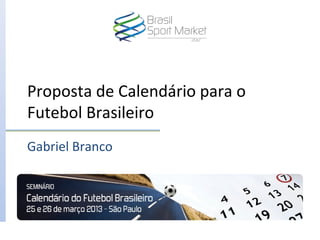 Proposta de Calendário para o
Futebol Brasileiro
Gabriel Branco
 