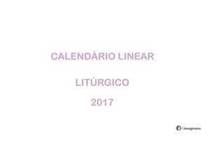CALENDÁRIO LINEAR
LITÚRGICO
/ iimaginaire
LITÚRGICO
2017
 