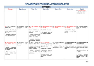 CALENDÁRIO PASTORAL PAROQUIAL 2016
01 – Santa Terezinha
– Conselho Pastoral –
14:30 às 17h - SSCJ
02 – EAC – Póa-eac –
10:30h – SSCJ
– Batismo – Inscrição – 8
às 11h – Salas Pe Jerôni-
mo, N e M
- Imaculada Conceição:
Envio e Missão Popular
03 – Vicentinos - Encon-
tro Semanal – 8 às 10 -
Ceuzinho
04 – São Francisco de
Assis
– Centro de Ação Social –
19:30 às 21:30h –
Ceuzinho
– Grupo de Oração a
Jesus por Maria – 19 às
21:30h – sala à definir
- Imaculada Conceição:
Aniversário do Apostola-
do
05 - São Francisco: Trí-
duo - 19:30h
– Coral -16h – Ceuzinho
- TOV adultos de 15 às
17h - Sala Pe Jerônimo
06 - São Francisco: Trí-
duo - 19:30h
07 - São Francisco: Trí-
duo - 19:30h
- Apostolado da Oração –
Reunião – 16 às 18h
(SSCJ)
08 - Catequese Infantil –
Festa das Crianças -
Matriz
09 - São Francisco: Pro-
cissão 8:30h, Missa e
Almoço
- Batismo – Preparação
de Pais e Padrinhos – 8 às
13h – SSCJ
- “Os Adoradores” –
Reunião – 10:30h – Sala
Pe Jerônimo
10 – Vicentinos - Encon-
tro Semanal – 8 às 10 -
Ceuzinho
11 – ECC – Reunião de
Dirigentes – 20h – SSCJ
– Grupo de Oração a
Jesus por Maria – 19 às
21:30h – Ceuzinho
– Batismo - Aprofunda-
mento – 20 às 22h – Sala
Pe Jerônimo
12 – N. S. Aparecida
- São Paulo: Aniversário
da creche - Missa de N. S.
Aparecida - 10h
– Coral -16h – Ceuzinho
- TOV adultos de 15 às
17h - Sala Pe Jerônimo
- Terço dos Homens – Mil
Ave-Marias – 12h30min –
Igreja
13 – Reunião dos MESC’s
– 20h – SSCJ
– Batismo – Missa de
Apresentação – 19:15h
14 – Tríduo e Jubileu 70
anos da Paróquia
- Missa da Devoção da
Capelinha de N.S.S. Co-
ração
15 – Tríduo e Jubileu 70
anos da Paróquia
- Aniversário de Ordena-
ção do Diác. João Anani-
as
- Encontro de Corais – 17
às 18:30h
– COMIPA – Reunião
com Zeladores da Cape-
linha de N.S.S.C. – 9h –
SSCJ
1/2
 