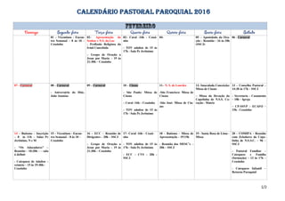 CALENDÁRIO PASTORAL PAROQUIAL 2016
01 – Vicentinos - Encon-
tro Semanal – 8 às 10 –
Ceuzinho
02– Apresentação do
Senhor e N.S. da Luz
- Profissão Religiosa da
Irmã Concebida
– Grupo de Oração a
Jesus por Maria – 19 às
21:30h – Ceuzinho
03– Coral -16h – Ceuzi-
nho
- TOV adultos de 15 às
17h - Sala Pe Jerônimo
04- 05 – Apostolado da Ora-
ção – Reunião – 16 às 18h
(SSCJ)
06 - Carnaval
07 - Carnaval 08 – Carnaval
- Aniversário do Diác.
João Ananias
09 – Carnaval 10 – Cinzas
- São Paulo: Missa de
Cinzas
– Coral -16h – Ceuzinho
- TOV adultos de 15 às
17h - Sala Pe Jerônimo
11– N. S. de Lourdes
-São Francisco: Missa de
Cinzas
-São José: Missa de Cin-
zas
12- Imaculada Conceição:
Missa de Cinzas
– Missa da Devoção da
Capelinha de N.S.S. Co-
ração - Matriz
13 – Conselho Pastoral –
14:30 às 17h – SSCJ
– Secretaria – Casamento
– 18h – Igreja
– CP-SSVP – ECAFO –
15h - Ceuzinho
14 – Batismo – Inscrição
– 8 às 11h – Salas Pe
Jerônimo, N e M
- “Os Adoradores” –
Reunião – 10:30h – – sala
à definir
- Catequese de Adultos –
reinício – 15 às 19:30h–
Ceuzinho
15 – Vicentinos - Encon-
tro Semanal – 8 às 10 –
Ceuzinho
16 – ECC – Reunião de
Dirigentes – 20h – SSCJ
– Grupo de Oração a
Jesus por Maria – 19 às
21:30h – Ceuzinho
17– Coral -16h – Ceuzi-
nho
- TOV adultos de 15 às
17h - Sala Pe Jerônimo
- ECC – CVS – 20h -
SSCJ
18 – Batismo – Missa de
Apresentação – 19:15h
- Reunião dos MESC’s –
20h – SSCJ
19 - Santa Rosa de Lima -
Missa
20 – COMIPA – Reunião
com Zeladores da Cape-
linha de N.S.S.C. – 9h –
SSCJ
- Pastoral Familiar –
Catequese e Família
(formação) – 13 às 17h –
Ceuzinho
- Catequese Infantil –
Retorno Paroquial
1/2
 