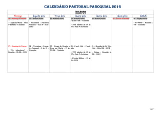 CALENDÁRIO PASTORAL PAROQUIAL 2016
20 – Domingo de Ramos
– Legião de Maria – 15 às
17h30min – Ceuzinho
21 – Semana Santa
– Vicentinos - Encontro
Semanal – 8 às 10 - Ceu-
zinho
22– Semana Santa 23– Semana Santa
– Coral -16h – Ceuzinho
- TOV adultos de 15 às
17h - Sala Pe Jerônimo
24– Semana Santa 25 – Paixão do Senhor 26 – Vigília Pascal
– CP-SSVP – Reunião –
15h – Ceuzinho
27 – Domingo de Páscoa
- “Os Adoradores” –
Reunião – 10:30h – SSCJ
28 – Vicentinos - Encon-
tro Semanal – 8 às 10 -
Ceuzinho
29 – Grupo de Oração a
Jesus por Maria – 19 às
21:30h – Ceuzinho
30– Coral -16h – Ceuzi-
nho
- TOV adultos de 15 às
17h - Sala Pe Jerônimo
- Círculo Bíblico – 15 às
16 - SSCj
31 – Reunião do Gr Vivo
Feliz – 14 às 18h – SSCJ
– Dízimo – Reunião às
20h – SSCJ
2/2
 