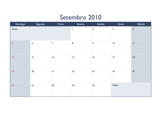 Setembro 2010
     Domingo        Segunda        Terça        Quarta        Quinta        Sexta        Sábado

Notas:                                     1             2             3            4




5              6              7            8             9             10           11




12             13             14           15            16            17           18




19             20             21           22            23            24           25




26             27             28           29            30            Notas:
 