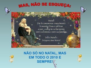 MAS, NÃO SE ESQUEÇA:NÃO SÓ NO NATAL, MAS EM TODO O 2010 E SEMPRE!                            