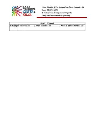 Rua: Ibirubá, 300 – Bairro Arco-Íris – Panambi/RS
                              Fone: 55-3375-4585
                              E-mail: costaesilva@panambi.rs.gov.br
                              Blog: emefcostaesilva.blogspot.com/



                            DIAS LETIVOS
Educação Infantil: 23   Anos Iniciais: 23          Anos e Séries Finais: 23
 