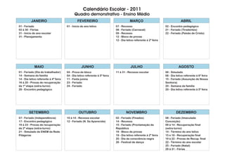 Calendário Escolar - 2011
                                             Quadro demonstrativo - Ensino Médio
          JANEIRO                               FEVEREIRO                                MARÇO                                    ABRIL
01 - Feriado                           01 - Início do ano letivo              07 - Recesso                           02 - Encontro pedagógico
02 à 30 - Férias                                                              08 - Feriado (Carnaval)                21 - Feriado (Tiradentes)
31 - Início do ano escolar                                                    09 - Recesso                           22 - Feriado (Paixão de Cristo)
31 - Planejamento                                                             12 - Bloco de provas
                                                                              12 - Dia letivo referente à 2ª feira




             MAIO                                  JUNHO                                  JULHO                                 AGOSTO
01 - Feriado (Dia do trabalhador)      04 - Prova de bloco                    11 à 31 - Recesso escolar              06 - Simulado
14 - Semana da família                 04 - Dia letivo referente à 5ª feira                                          06 - Dia letivo referente à 6ª feira
14 - Dia letivo referente à 4ª feira   11 - Festa junina                                                             15 - Feriado (Assunção de Nossa
16 à 20 - Provas de recuperação        23 - Feriado                                                                  Senhora)
da 1ª etapa (extra-turno)              24 - Feriado                                                                  20 - Semana da família
28 - Encontro pedagógico                                                                                             20 - Dia letivo referente à 5ª feira




        SETEMBRO                                 OUTUBRO                              NOVEMBRO                                DEZEMBRO
07 - Feriado (Independência)           10 à 14 - Recesso escolar              02 - Feriado (Finados)                 08 - Feriado (Imaculada
17 - Encontro pedagógico               12 - Feriado (N. Sa Aparecida)         14 - Recesso                           Conceição)
19 à 23 - Provas de recuperação                                               15 - Feriado (Proclamação da           09 à 14 - Recuperação final
da 2ª etapa (extra-turno)                                                     República                              (extra-turno)
21 - Simulado de ENEM da Rede                                                 19 - Bloco de provas                   14 - Término do ano letivo
Pitágoras                                                                     19 - Dia letivo referente à 2ª feira   15 e 16 - Recuperação final
                                                                              20 - Dia da consciência negra          19 à 22 - Provas de Recup. final
                                                                              26 - Festival de dança                 22 - Término do ano escolar
                                                                                                                     25 - Feriado (Natal)
                                                                                                                     29 à 31 - Férias
 