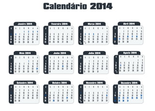 Calendário 2014
Março 2014Janeiro 2014 Fevereiro 2014
Julho 2014Maio 2014 Junho 2014
Novembro 2014Setembro 2014 Outubro 2014 Dezembro 2014
1 2 3 4
8 9 10 11
15 16 17 18
22 23 24 25
5 6 7
12 13 14
19 20 21
26 27 28
1 2 3
7 8 9 10
14 15 16 17
21 22 23 24
4 5 6
11 12 13
18 19 20
25 26 27
3 4 5
9 10 11 12
16 17 18 19
23 24 25 26
6 7 8
13 14 15
20 21 22
27 28
1
5 6 7 8
12 13 14 15
19 20 21 22
2 3 4
9 10 11
16 17 18
23 24 25
4 5 6
10 11 12 13
17 18 19 20
24 25 26 27
7 8 9
14 15 16
21 22 23
28 29 30
1
5 6 7 8
12 13 14 15
19 20 21 22
2 3 4
9 10 11
16 17 18
24 25
29 30 31 26 27 28
1
5 6 7 8
12 13 14 15
19 20 21 22
2 3 4
9 10 11
16 17 18
25 26 27 28
Abril 2014
3 4 5
9 10 11 12
16 17 18 19
23 24 25 26
6 7 8
13 14 15
20 21 22
27 28 29
21
302923
30
24
31
28 29 30 31
215 6 7
11 12 13 14
18 19 20 21
25 26 27 28
8 9 10
15 16 17
22 23 24
29 30
41 2 3
3029 31
31 2 1 2 3 4
8 9 10 11
15 16 17 18
22 23 24 25
5 6 7
12 13 14
19 20 21
26 27 28 29 30 31 26 27 28 2923
30
4 5 6
10 11 12 13
17 18 19 20
24 25 26 27
7 8 9
14 15 16
21 22 23
28 29 30
31 2
31
Agosto 2014
1 2
6 7 8 9
13 14 15 16
20 21 22 23
3 4 5
10 11 12
17 18 19
25 26 27 28 29 3024
31
 